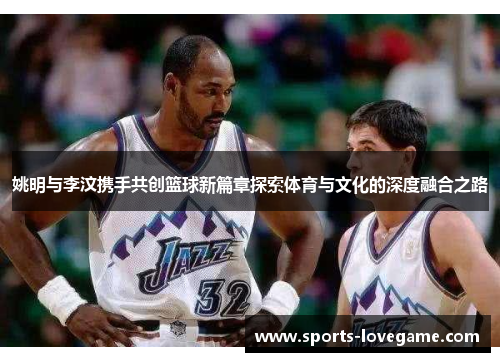 姚明与李汶携手共创篮球新篇章探索体育与文化的深度融合之路
